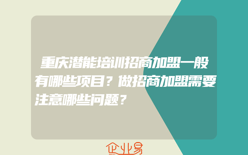 重庆潜能培训招商加盟一般有哪些项目？做招商加盟需要注意哪些问题？