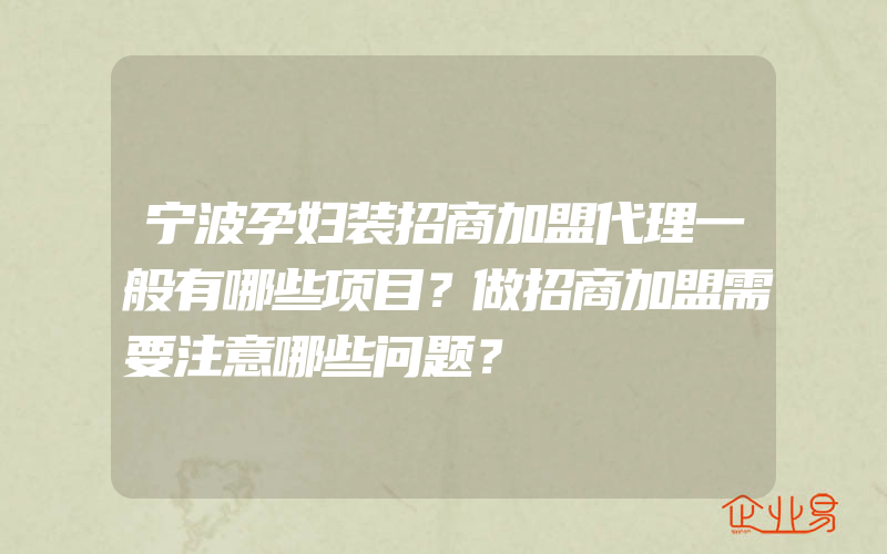 宁波孕妇装招商加盟代理一般有哪些项目？做招商加盟需要注意哪些问题？