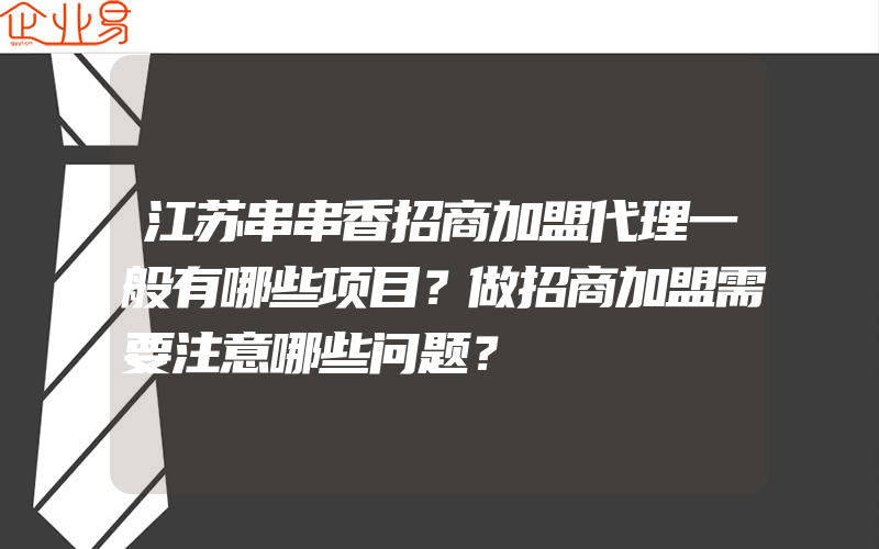 江苏串串香招商加盟代理一般有哪些项目？做招商加盟需要注意哪些问题？