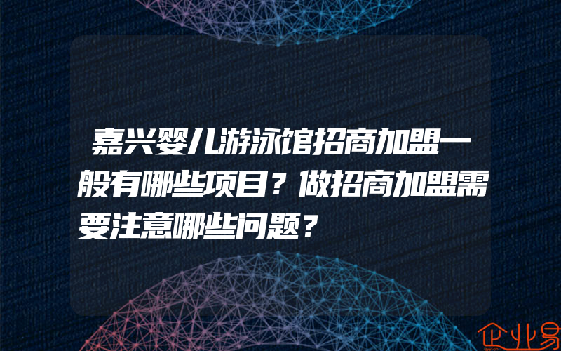 嘉兴婴儿游泳馆招商加盟一般有哪些项目？做招商加盟需要注意哪些问题？