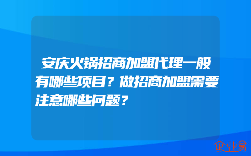 安庆火锅招商加盟代理一般有哪些项目？做招商加盟需要注意哪些问题？