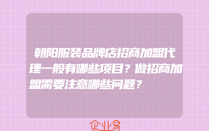 朝阳服装品牌店招商加盟代理一般有哪些项目？做招商加盟需要注意哪些问题？