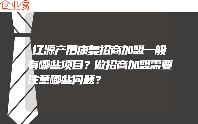 辽源产后康复招商加盟一般有哪些项目？做招商加盟需要注意哪些问题？