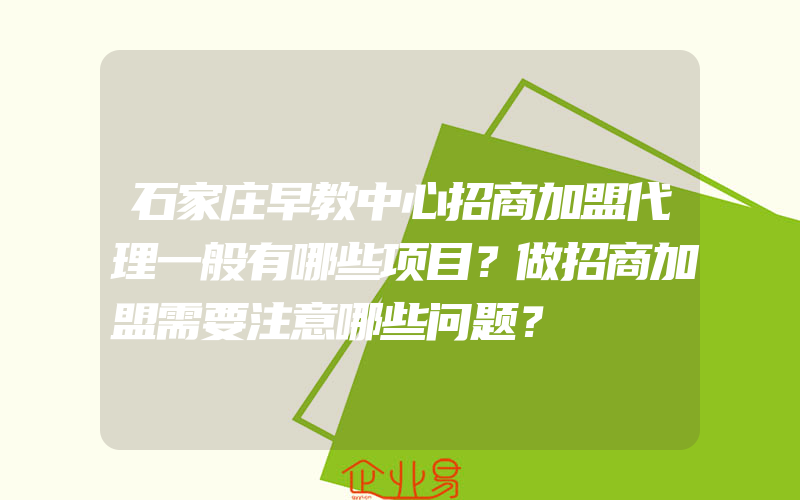 石家庄早教中心招商加盟代理一般有哪些项目？做招商加盟需要注意哪些问题？