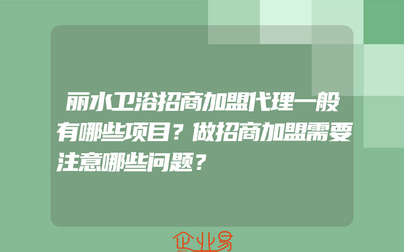 丽水卫浴招商加盟代理一般有哪些项目？做招商加盟需要注意哪些问题？