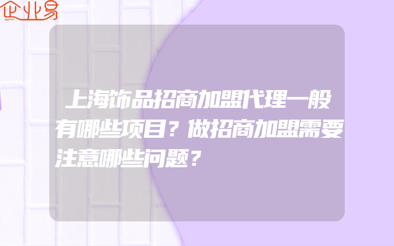 上海饰品招商加盟代理一般有哪些项目？做招商加盟需要注意哪些问题？