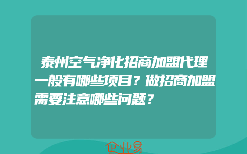 泰州空气净化招商加盟代理一般有哪些项目？做招商加盟需要注意哪些问题？