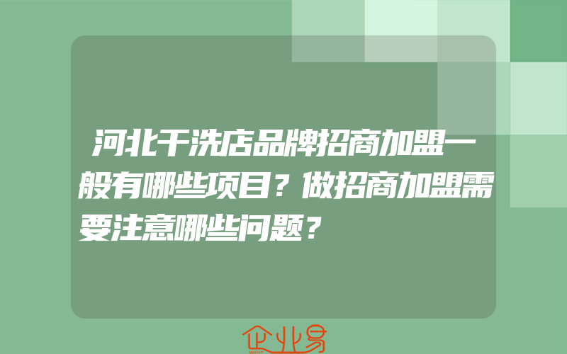 河北干洗店品牌招商加盟一般有哪些项目？做招商加盟需要注意哪些问题？