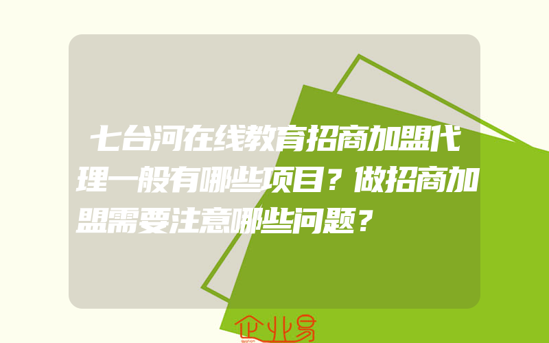 七台河在线教育招商加盟代理一般有哪些项目？做招商加盟需要注意哪些问题？