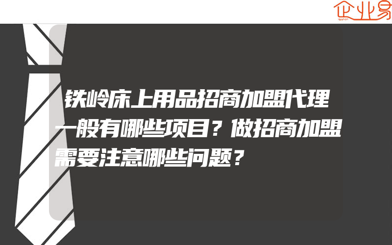 铁岭床上用品招商加盟代理一般有哪些项目？做招商加盟需要注意哪些问题？