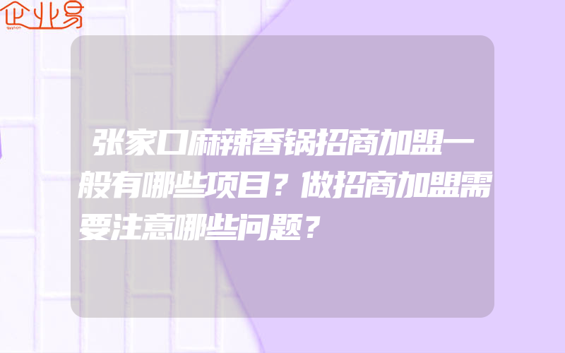 张家口麻辣香锅招商加盟一般有哪些项目？做招商加盟需要注意哪些问题？