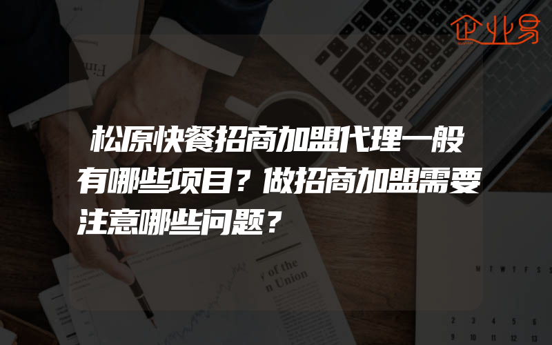 松原快餐招商加盟代理一般有哪些项目？做招商加盟需要注意哪些问题？