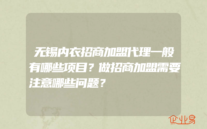 无锡内衣招商加盟代理一般有哪些项目？做招商加盟需要注意哪些问题？