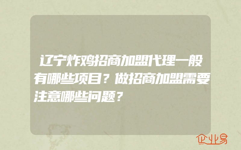 辽宁炸鸡招商加盟代理一般有哪些项目？做招商加盟需要注意哪些问题？