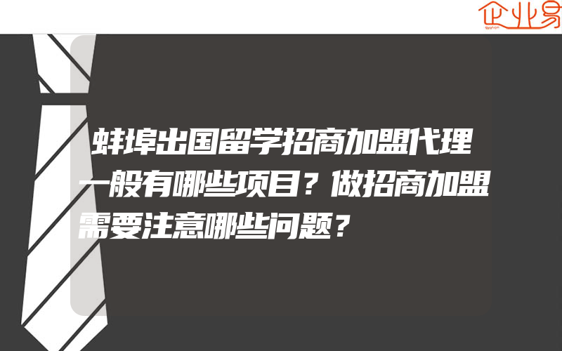 蚌埠出国留学招商加盟代理一般有哪些项目？做招商加盟需要注意哪些问题？