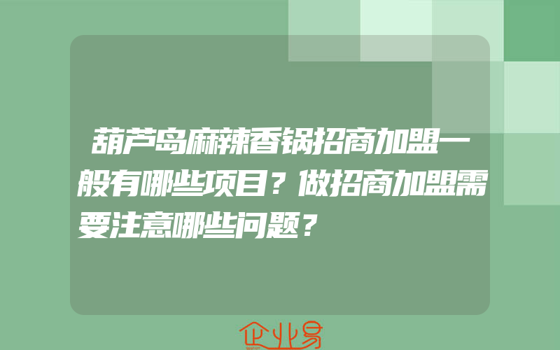 葫芦岛麻辣香锅招商加盟一般有哪些项目？做招商加盟需要注意哪些问题？