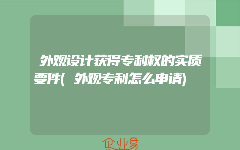 外观设计获得专利权的实质要件(外观专利怎么申请)