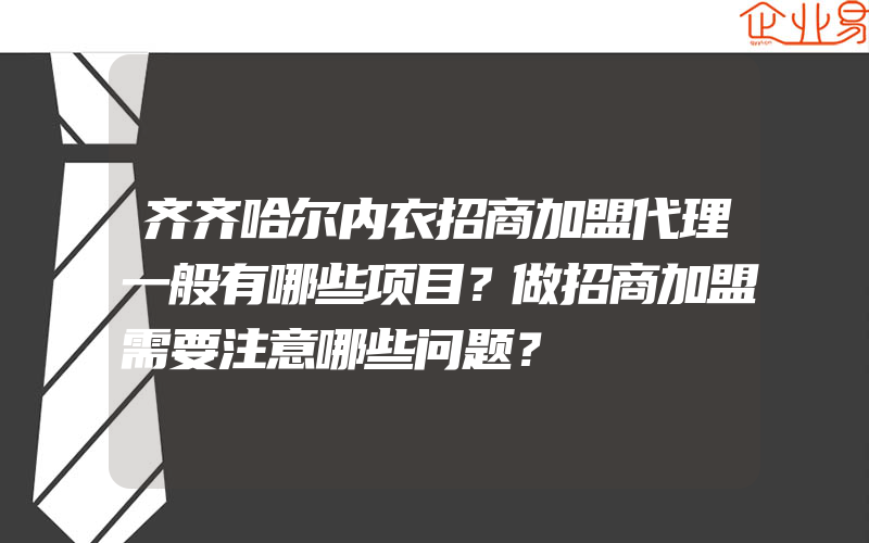 齐齐哈尔内衣招商加盟代理一般有哪些项目？做招商加盟需要注意哪些问题？