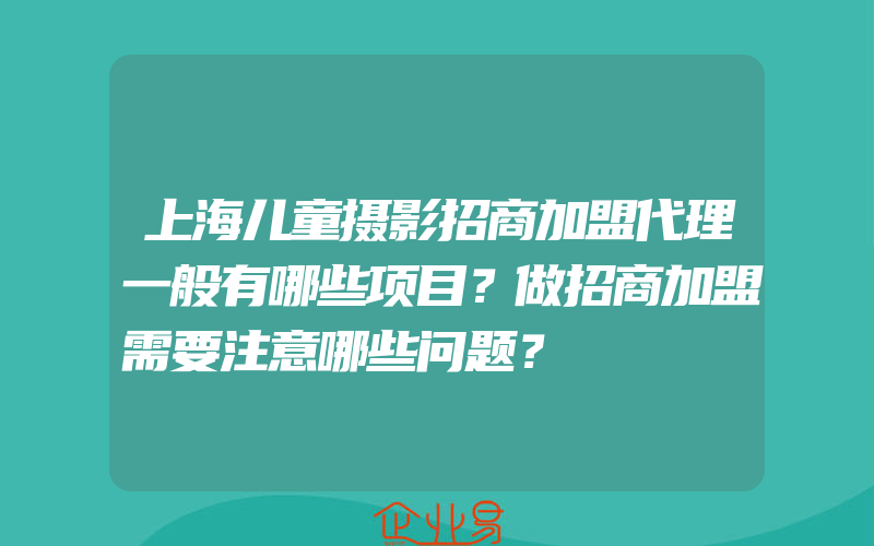 上海儿童摄影招商加盟代理一般有哪些项目？做招商加盟需要注意哪些问题？