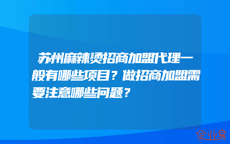 苏州麻辣烫招商加盟代理一般有哪些项目？做招商加盟需要注意哪些问题？