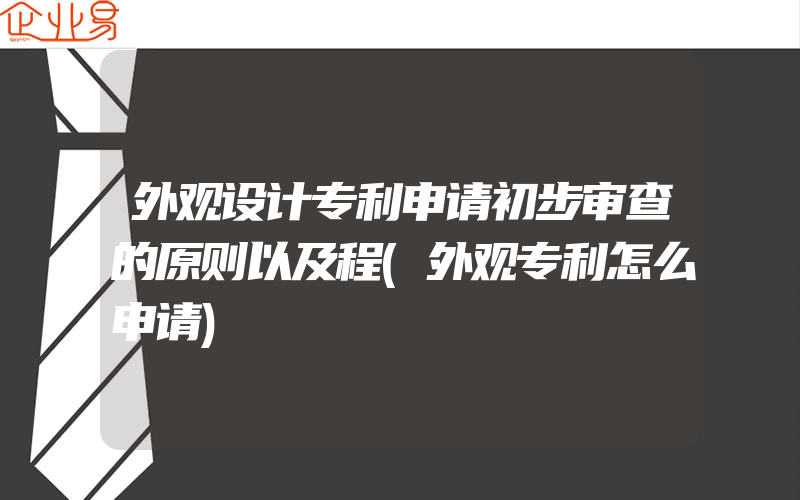 外观设计专利申请初步审查的原则以及程(外观专利怎么申请)