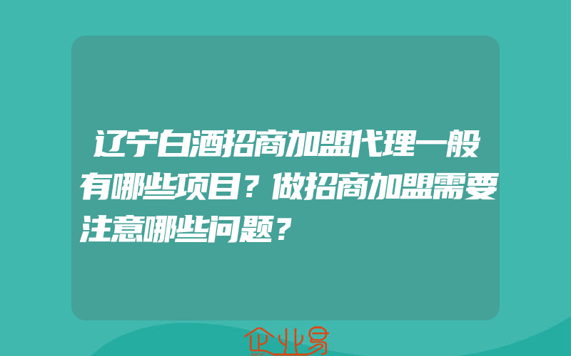 辽宁白酒招商加盟代理一般有哪些项目？做招商加盟需要注意哪些问题？