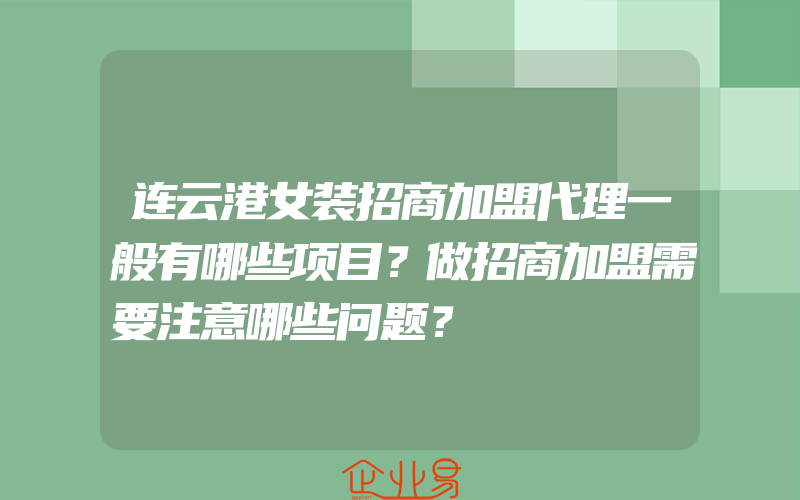 连云港女装招商加盟代理一般有哪些项目？做招商加盟需要注意哪些问题？