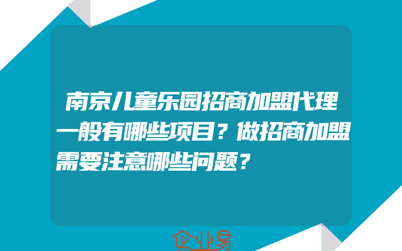 南京儿童乐园招商加盟代理一般有哪些项目？做招商加盟需要注意哪些问题？