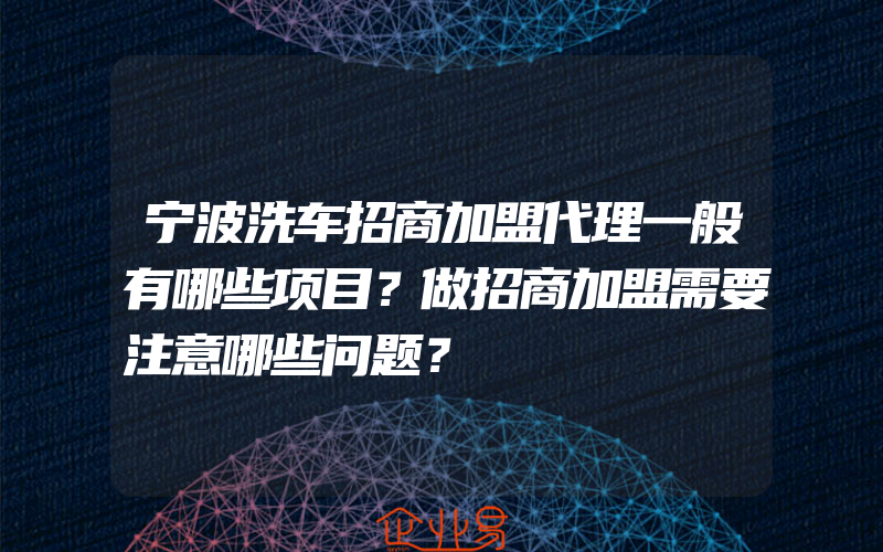 宁波洗车招商加盟代理一般有哪些项目？做招商加盟需要注意哪些问题？