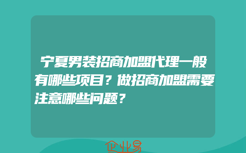 宁夏男装招商加盟代理一般有哪些项目？做招商加盟需要注意哪些问题？