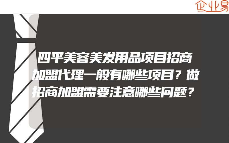 四平美容美发用品项目招商加盟代理一般有哪些项目？做招商加盟需要注意哪些问题？