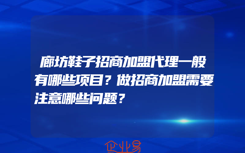 廊坊鞋子招商加盟代理一般有哪些项目？做招商加盟需要注意哪些问题？