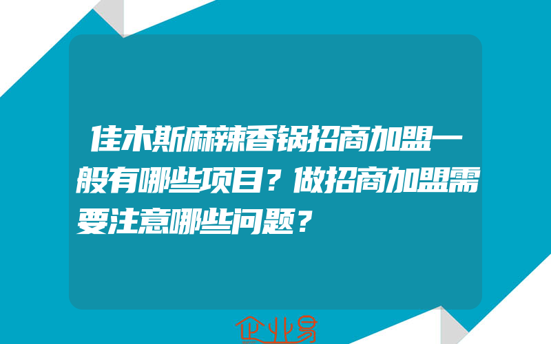 佳木斯麻辣香锅招商加盟一般有哪些项目？做招商加盟需要注意哪些问题？