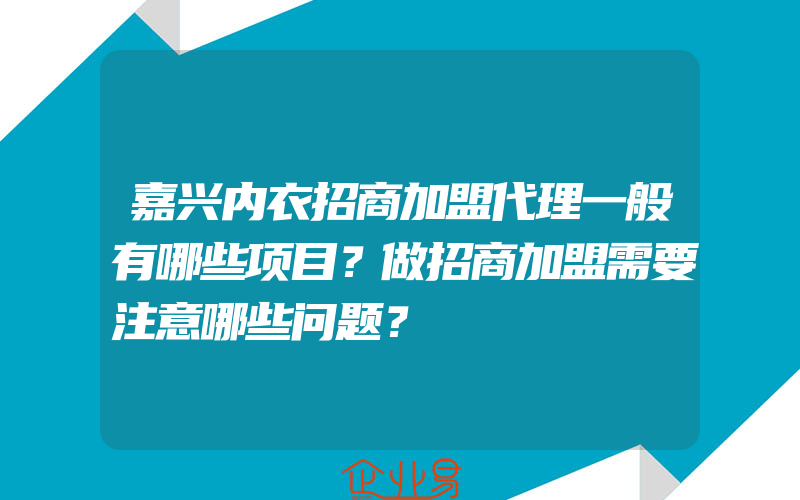 嘉兴内衣招商加盟代理一般有哪些项目？做招商加盟需要注意哪些问题？