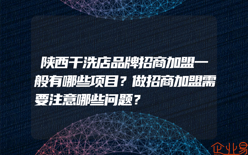 陕西干洗店品牌招商加盟一般有哪些项目？做招商加盟需要注意哪些问题？