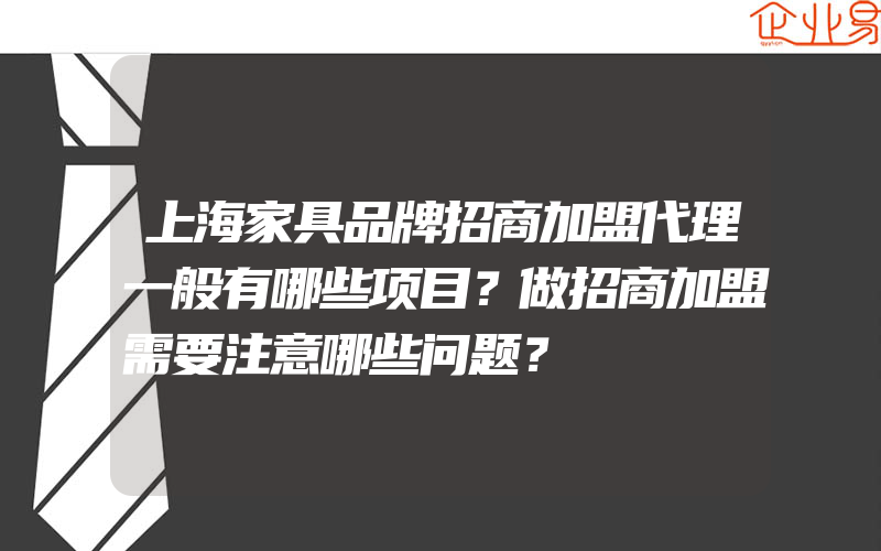 上海家具品牌招商加盟代理一般有哪些项目？做招商加盟需要注意哪些问题？