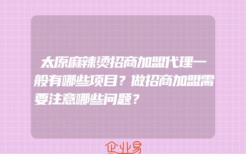 太原麻辣烫招商加盟代理一般有哪些项目？做招商加盟需要注意哪些问题？