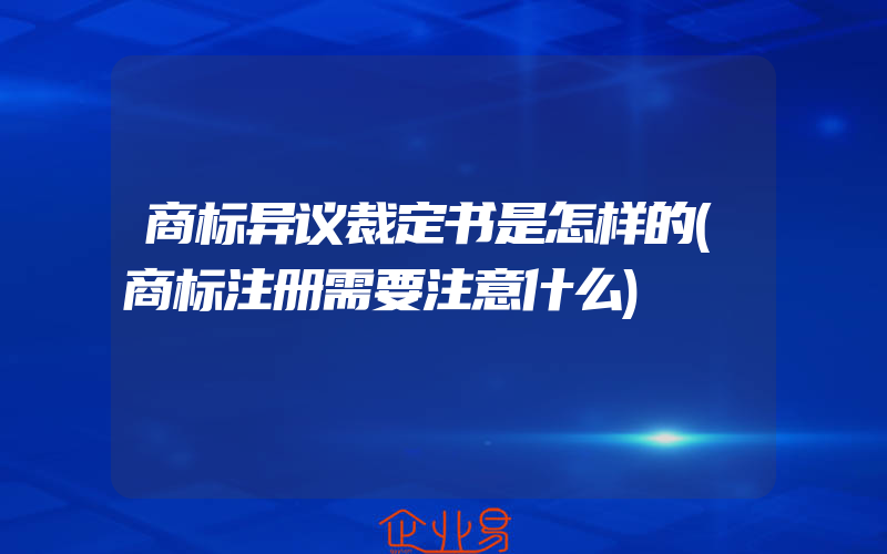 商标异议裁定书是怎样的(商标注册需要注意什么)