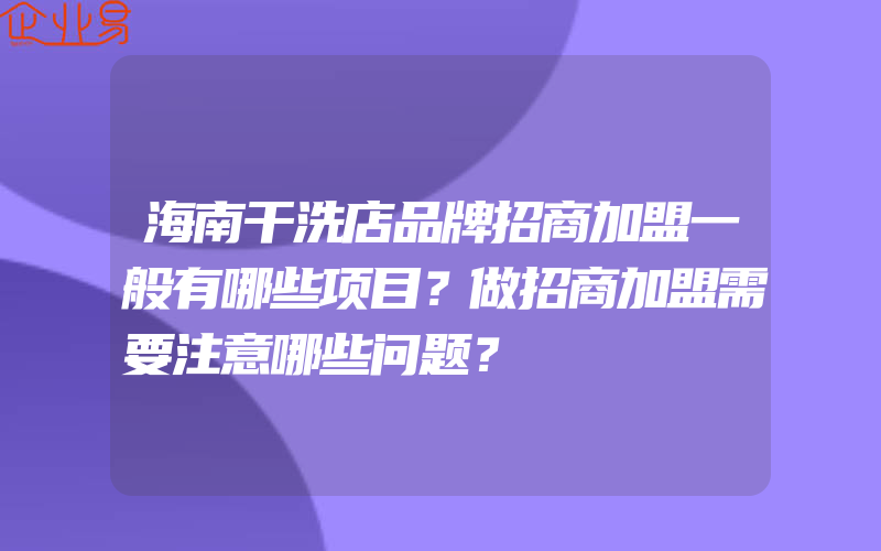 海南干洗店品牌招商加盟一般有哪些项目？做招商加盟需要注意哪些问题？