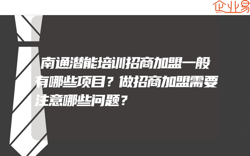 南通潜能培训招商加盟一般有哪些项目？做招商加盟需要注意哪些问题？