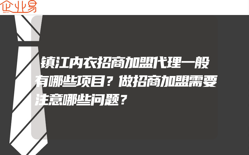 镇江内衣招商加盟代理一般有哪些项目？做招商加盟需要注意哪些问题？