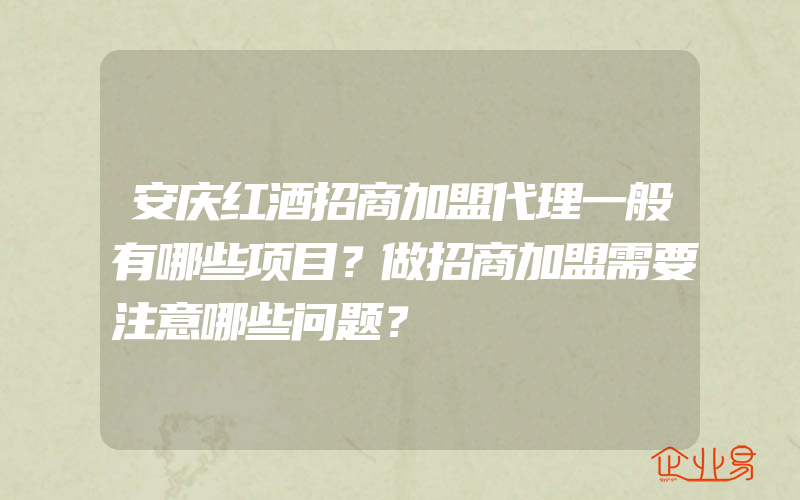安庆红酒招商加盟代理一般有哪些项目？做招商加盟需要注意哪些问题？