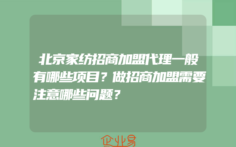 北京家纺招商加盟代理一般有哪些项目？做招商加盟需要注意哪些问题？