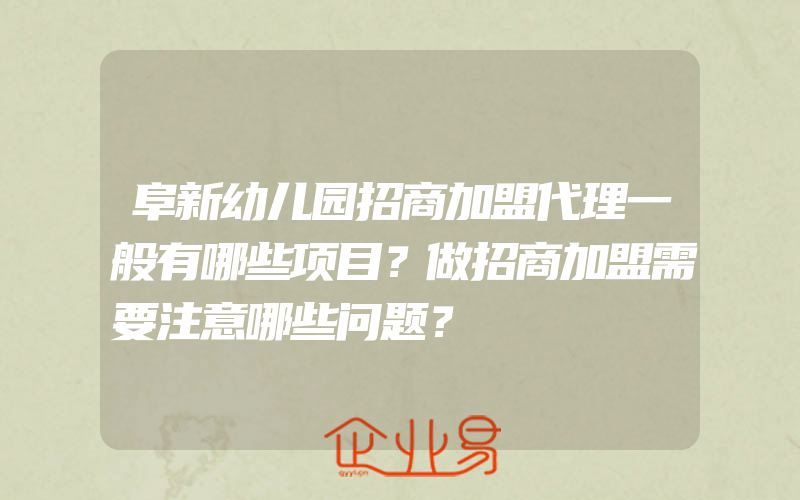 阜新幼儿园招商加盟代理一般有哪些项目？做招商加盟需要注意哪些问题？