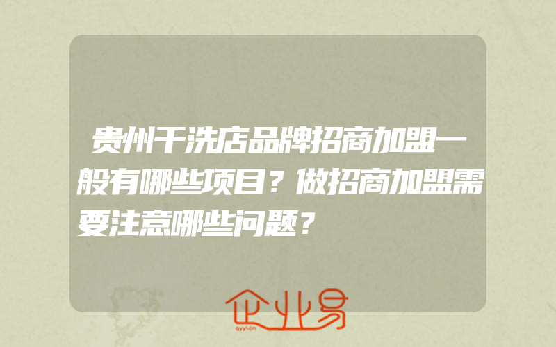 贵州干洗店品牌招商加盟一般有哪些项目？做招商加盟需要注意哪些问题？