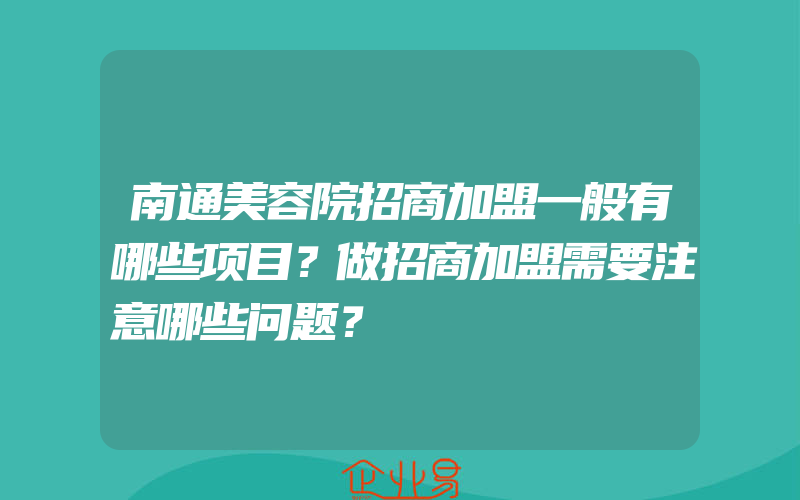 南通美容院招商加盟一般有哪些项目？做招商加盟需要注意哪些问题？