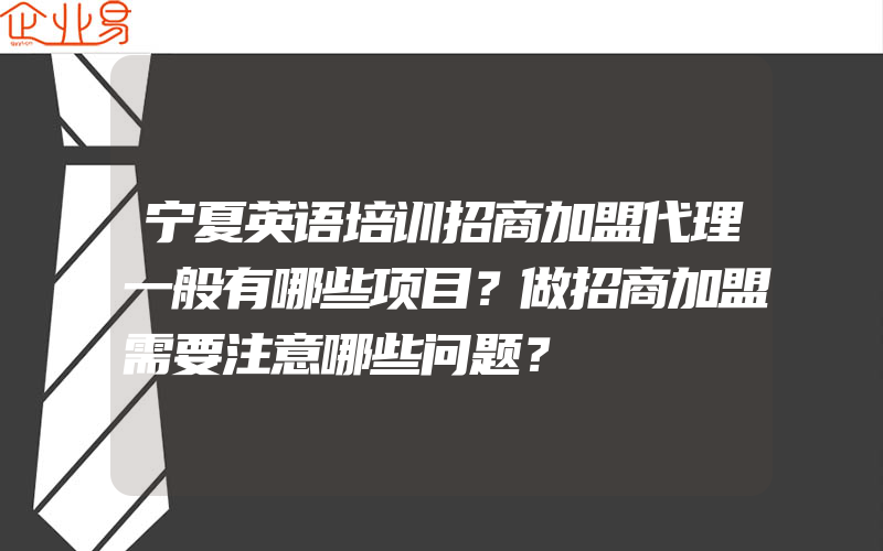 宁夏英语培训招商加盟代理一般有哪些项目？做招商加盟需要注意哪些问题？