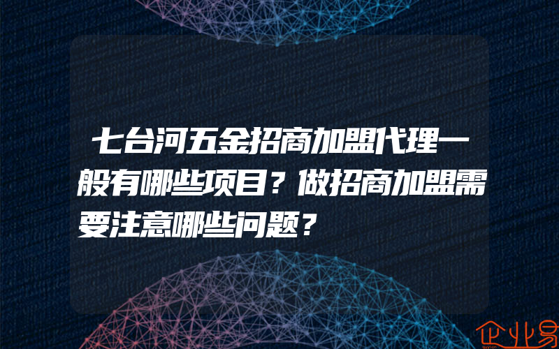 七台河五金招商加盟代理一般有哪些项目？做招商加盟需要注意哪些问题？