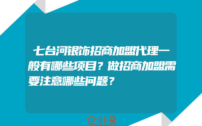 七台河银饰招商加盟代理一般有哪些项目？做招商加盟需要注意哪些问题？