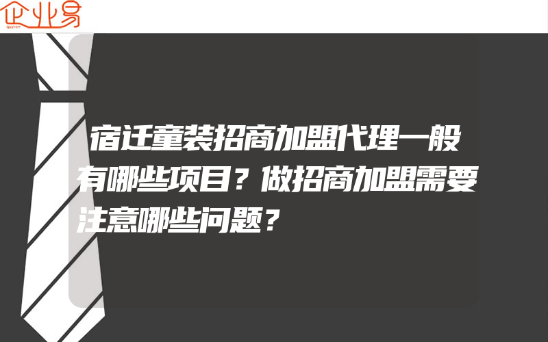 宿迁童装招商加盟代理一般有哪些项目？做招商加盟需要注意哪些问题？